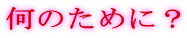 ���̂��߂ɁH