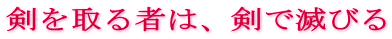 剣を取る者は、剣で滅びる