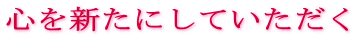 心を新たにしていただく