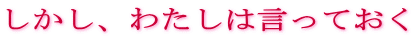 しかし、わたしは言っておく