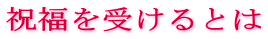 祝福を受けるとは